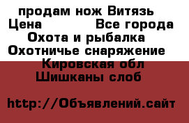 продам нож Витязь › Цена ­ 3 600 - Все города Охота и рыбалка » Охотничье снаряжение   . Кировская обл.,Шишканы слоб.